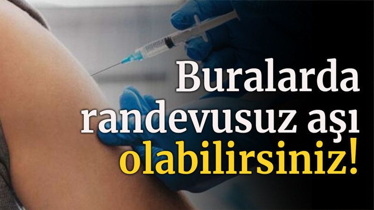 Buralarda randevusuz aşı olabilirsiniz!